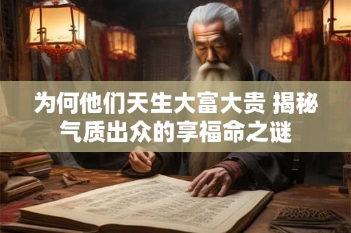 为何他们天生大富大贵 揭秘气质出众的享福命之谜