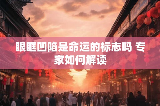 眼眶凹陷是命运的标志吗 专家如何解读