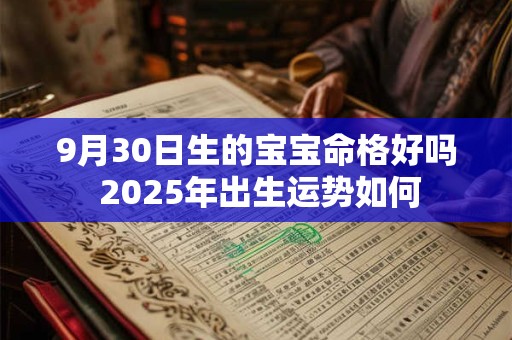 9月30日生的宝宝命格好吗 2026年出生运势如何 9月30日生的宝宝命格好吗 2026年出生运势如何