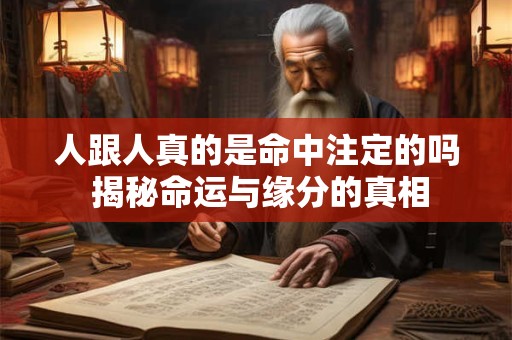 人跟人真的是命中注定的吗 揭秘命运与缘分的真相