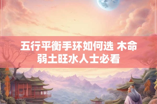 五行平衡手环如何选 木命弱土旺水人士必看