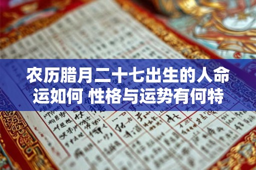农历腊月二十七出生的人命运如何 性格与运势有何特征