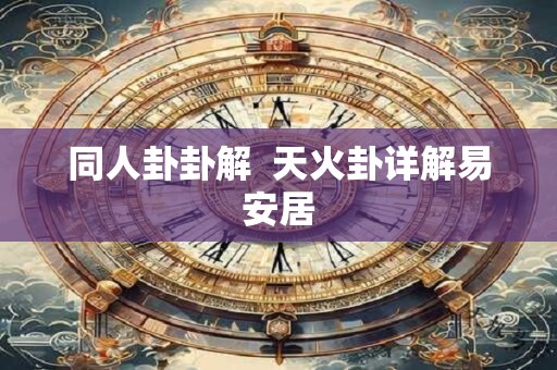 同人卦卦解 天火卦详解易安居 同人卦卦解 天火卦详解易安居