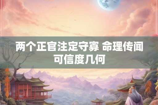 两个正官注定守寡 命理传闻可信度几何