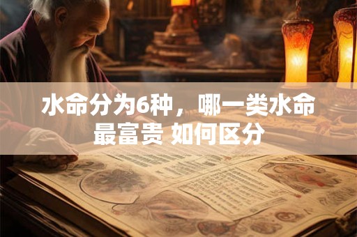 水命分为6种，哪一类水命最富贵 如何区分
