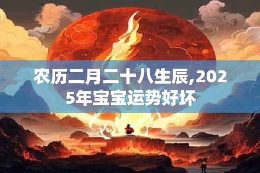 农历二月二十八生辰,2025年宝宝运势好坏