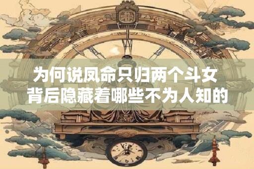 为何说凤命只归两个斗女 背后隐藏着哪些不为人知的秘密 为何说凤命只归两个斗女 背后隐藏着哪些不为人知的秘密