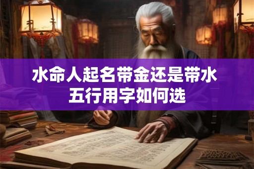 水命人起名带金还是带水 五行用字如何选