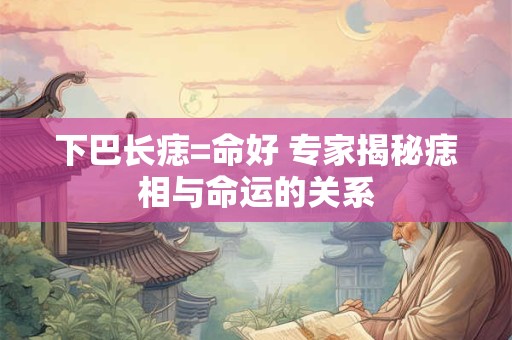 下巴长痣=命好 专家揭秘痣相与命运的关系