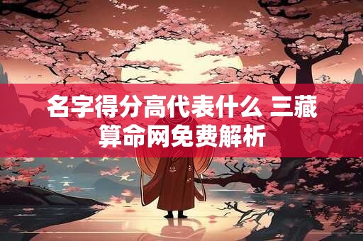 名字得分高代表什么 三藏算命网免费解析