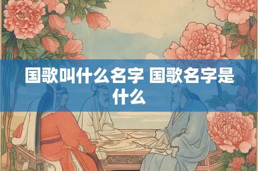 国歌叫什么名字 国歌名字是什么