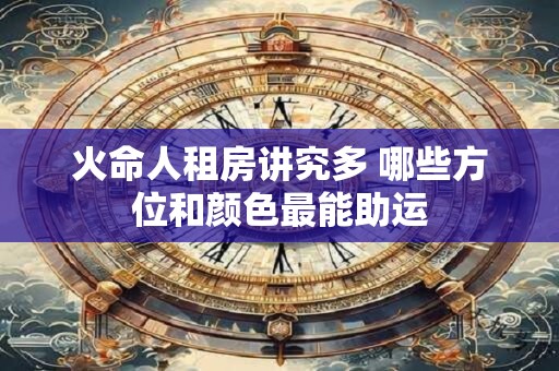 火命人租房讲究多 哪些方位和颜色最能助运