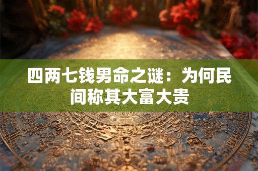 四两七钱男命之谜：为何民间称其大富大贵