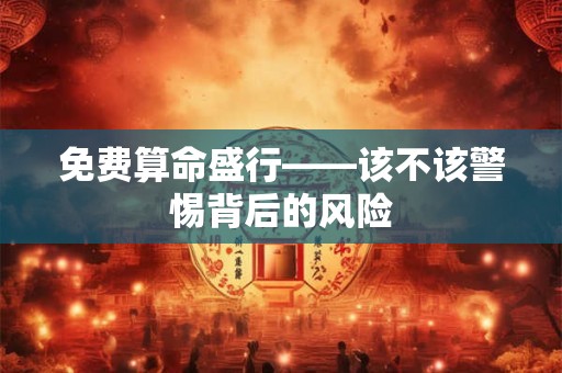 免费算命盛行——该不该警惕背后的风险