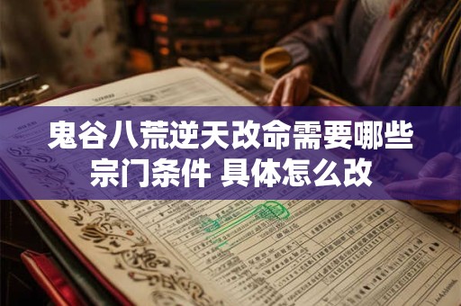 鬼谷八荒逆天改命需要哪些宗门条件 具体怎么改