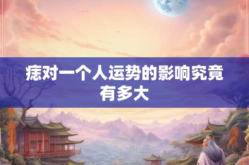 痣对一个人运势的影响究竟有多大