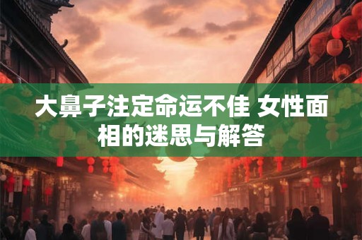 大鼻子注定命运不佳 女性面相的迷思与解答