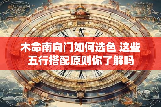 木命南向门如何选色 这些五行搭配原则你了解吗