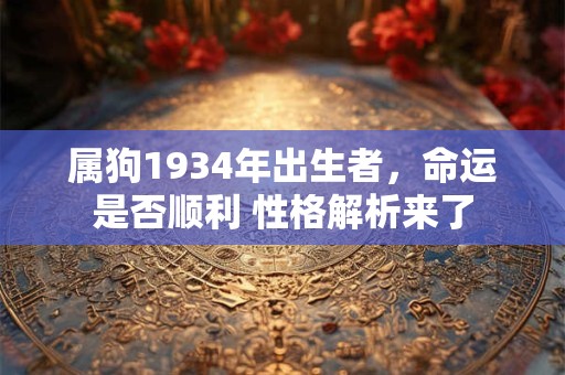 属狗1934年出生者，命运是否顺利 性格解析来了
