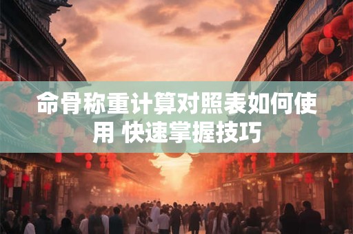 命骨称重计算对照表如何使用 快速掌握技巧