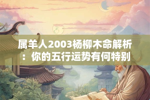 属羊人2003杨柳木命解析：你的五行运势有何特别