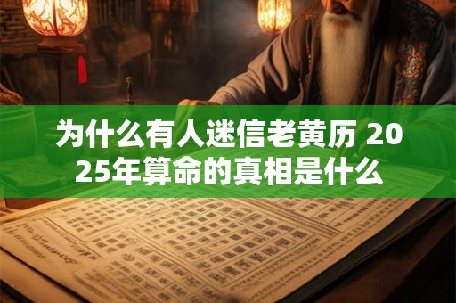 为什么有人迷信老黄历 2025年算命的真相是什么