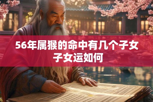 56年属猴的命中有几个子女 子女运如何