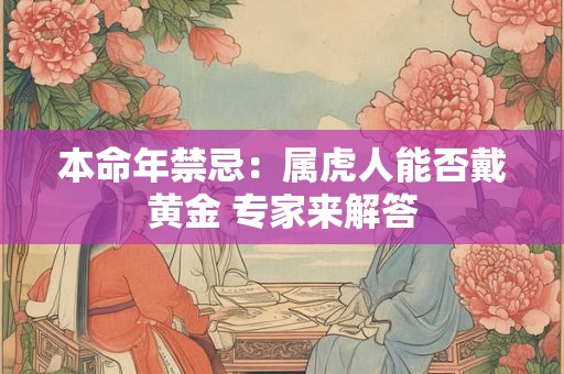 本命年禁忌：属虎人能否戴黄金 专家来解答