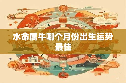 水命属牛哪个月份出生运势最佳