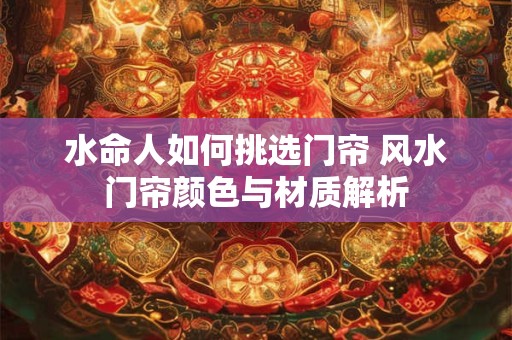水命人如何挑选门帘 风水门帘颜色与材质解析