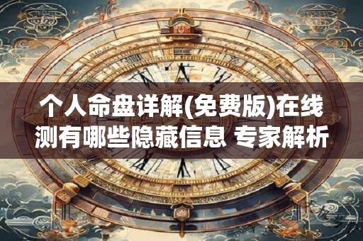 个人命盘详解(免费版)在线测有哪些隐藏信息 专家解析