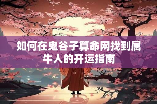 如何在鬼谷子算命网找到属牛人的开运指南