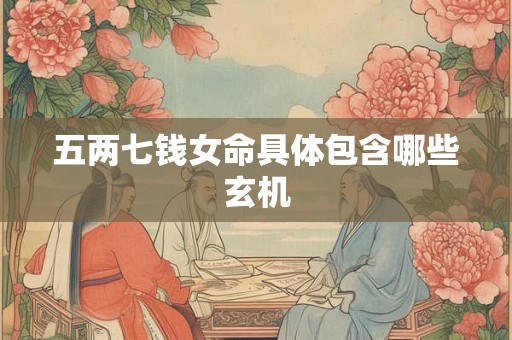 五两七钱女命具体包含哪些玄机