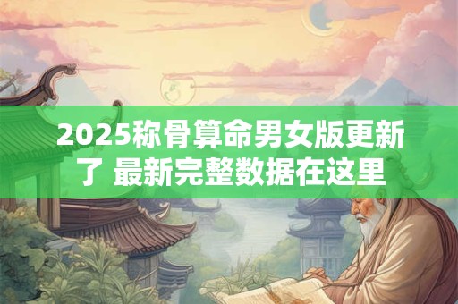 2025称骨算命男女版更新了 最新完整数据在这里