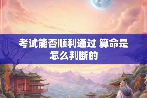 考试能否顺利通过 算命是怎么判断的