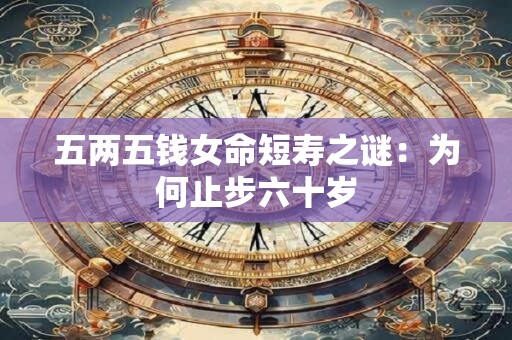 五两五钱女命短寿之谜：为何止步六十岁