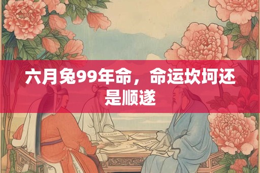 六月兔99年命，命运坎坷还是顺遂