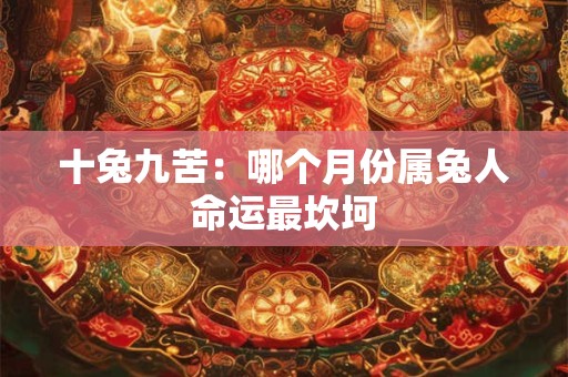 十兔九苦：哪个月份属兔人命运最坎坷