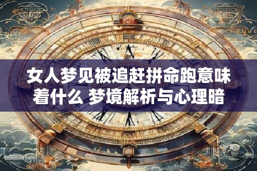 女人梦见被追赶拼命跑意味着什么 梦境解析与心理暗示