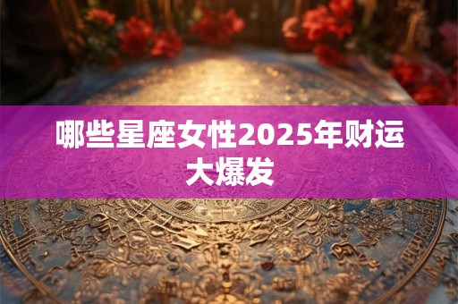 哪些星座女性2026年财运大爆发