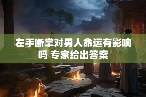 左手断掌对男人命运有影响吗 专家给出答案