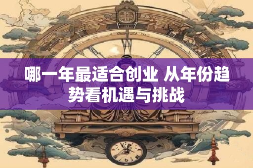 哪一年最适合创业 从年份趋势看机遇与挑战