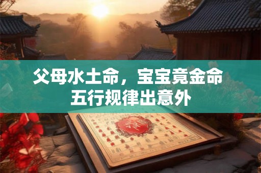 父母水土命，宝宝竟金命 五行规律出意外