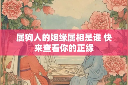 属狗人的姻缘属相是谁 快来查看你的正缘