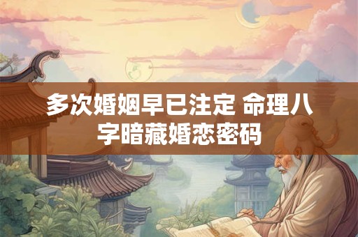 多次婚姻早已注定 命理八字暗藏婚恋密码