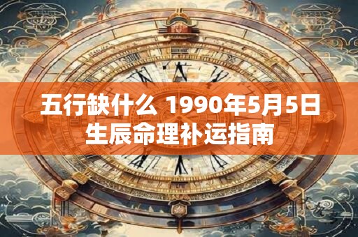 五行缺什么 1990年5月5日生辰命理补运指南