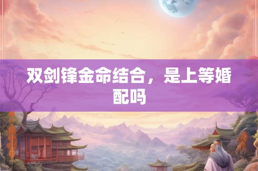 双剑锋金命结合，是上等婚配吗