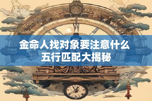 金命人找对象要注意什么 五行匹配大揭秘