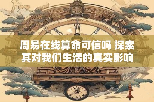 周易在线算命可信吗 探索其对我们生活的真实影响