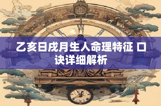 乙亥日戌月生人命理特征 口诀详细解析